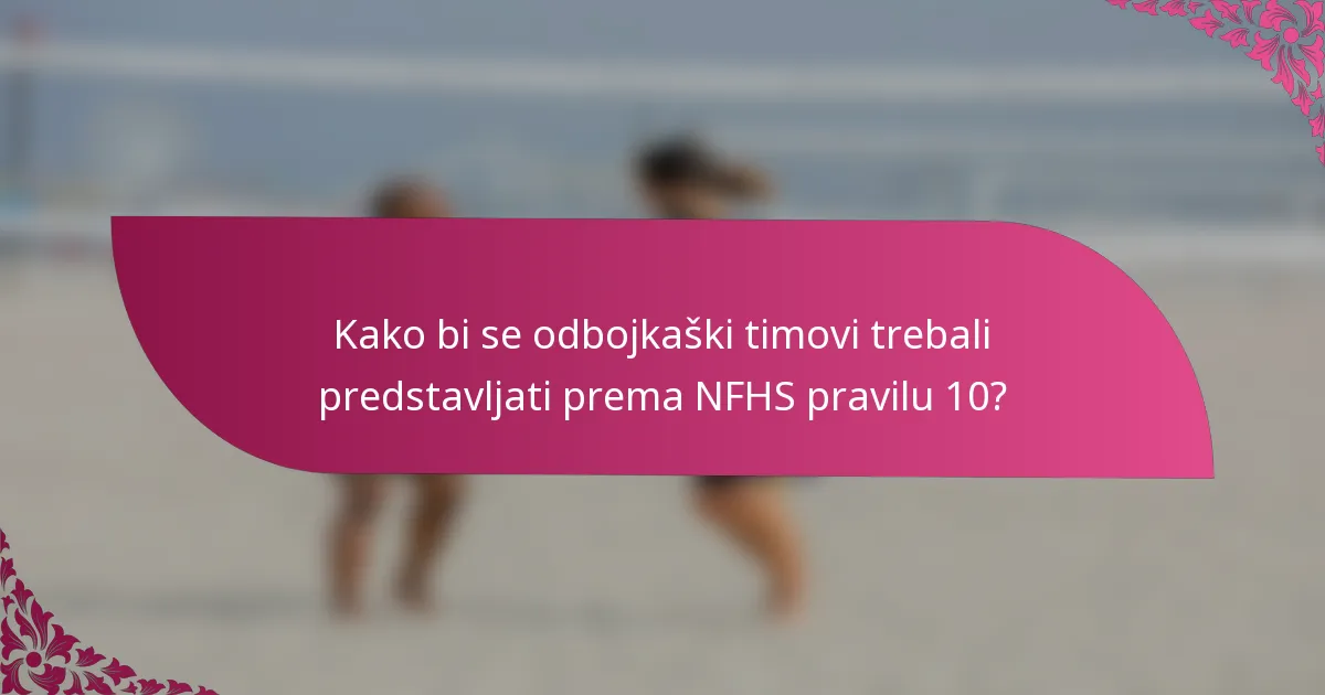 Kako bi se odbojkaški timovi trebali predstavljati prema NFHS pravilu 10?