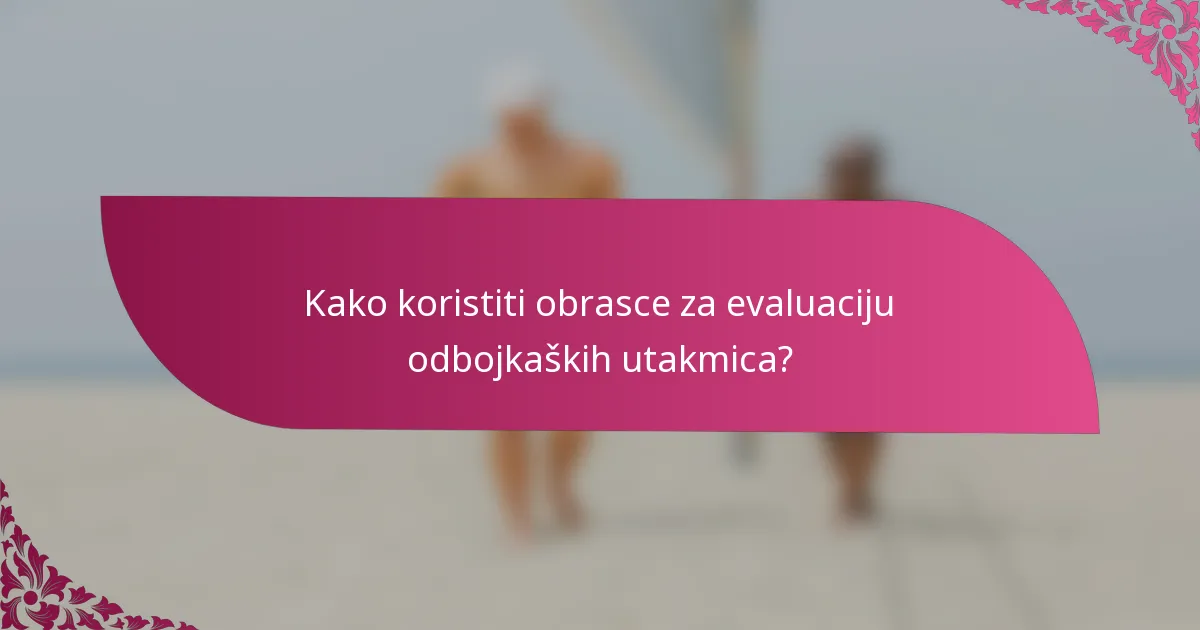 Kako koristiti obrasce za evaluaciju odbojkaških utakmica?