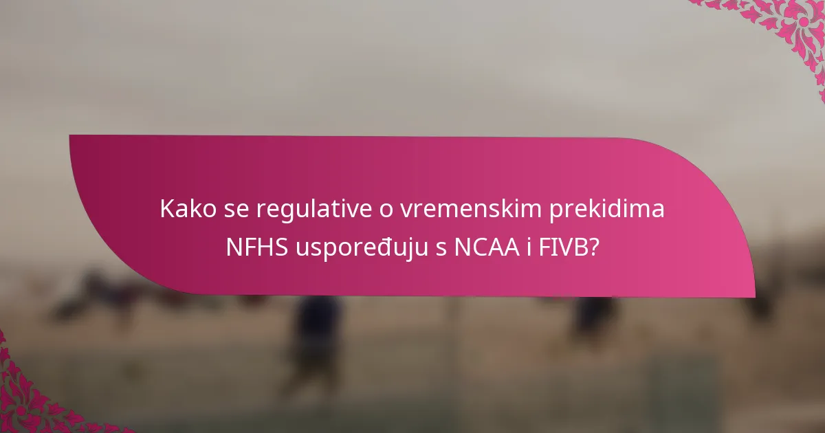 Kako se regulative o vremenskim prekidima NFHS uspoređuju s NCAA i FIVB?