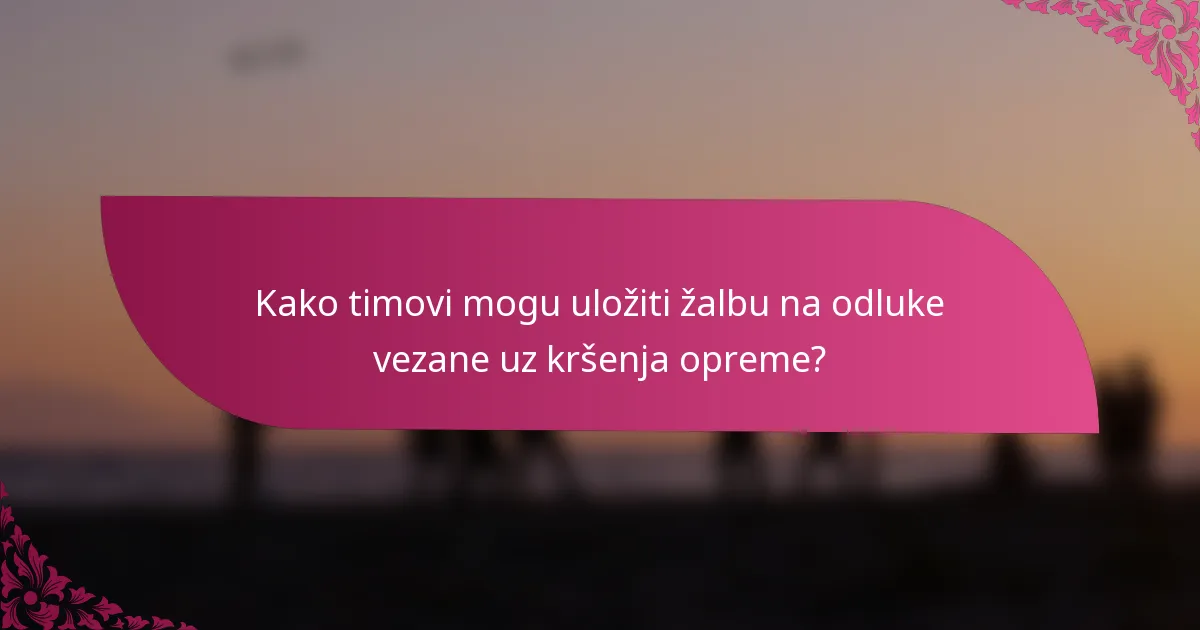 Kako timovi mogu uložiti žalbu na odluke vezane uz kršenja opreme?