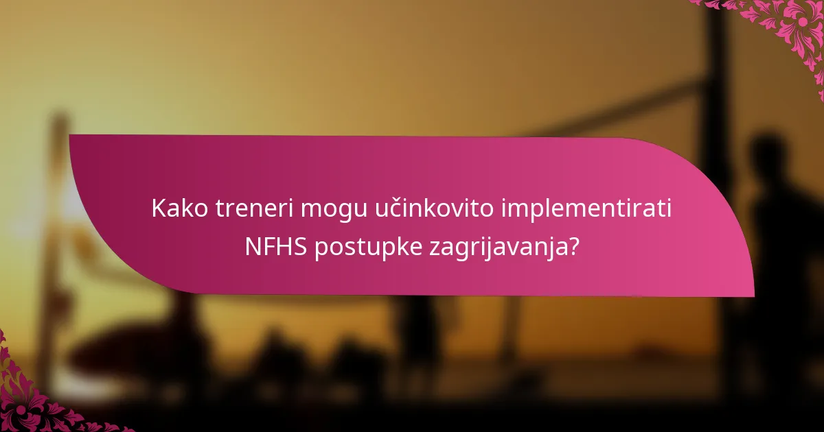 Kako treneri mogu učinkovito implementirati NFHS postupke zagrijavanja?