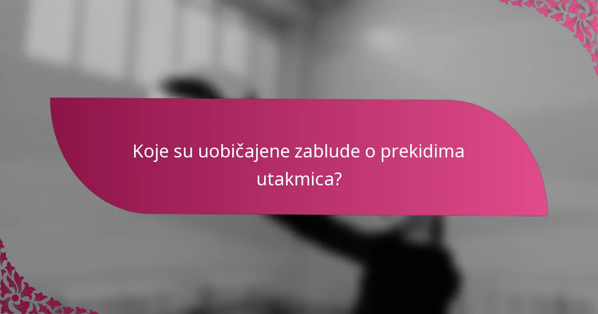 Koje su uobičajene zablude o prekidima utakmica?